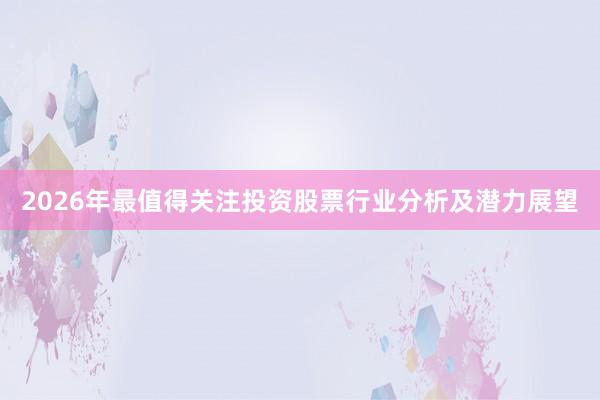 2026年最值得关注投资股票行业分析及潜力展望