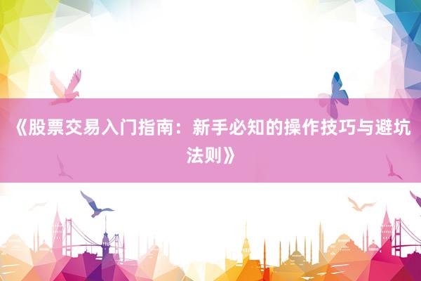 《股票交易入门指南:新手必知的操作技巧与避坑法则》