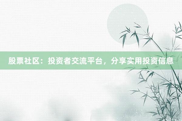 股票社区：投资者交流平台，分享实用投资信息
