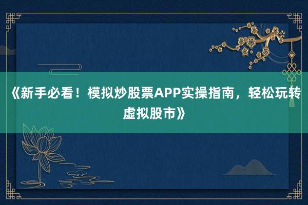 《新手必看！模拟炒股票APP实操指南，轻松玩转虚拟股市》