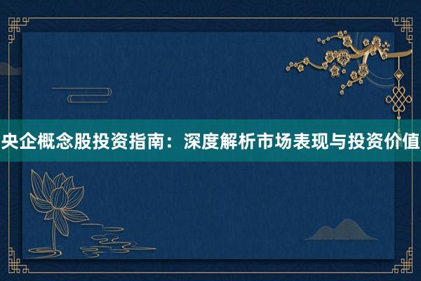央企概念股投资指南：深度解析市场表现与投资价值
