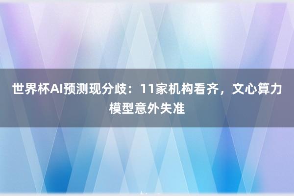 世界杯AI预测现分歧：11家机构看齐，文心算力模型意外失准