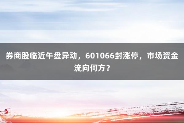 券商股临近午盘异动，601066封涨停，市场资金流向何方？