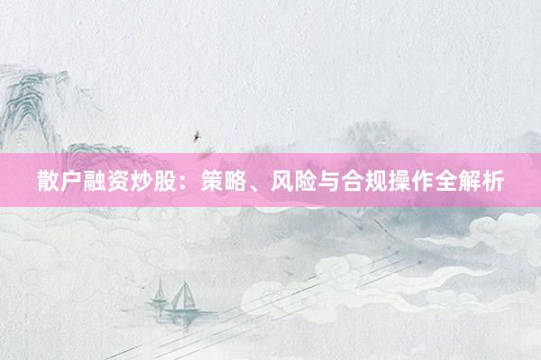 散户融资炒股：策略、风险与合规操作全解析