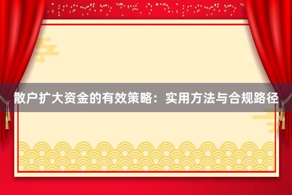 散户扩大资金的有效策略：实用方法与合规路径