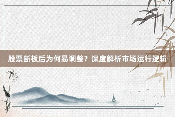 股票断板后为何易调整？深度解析市场运行逻辑