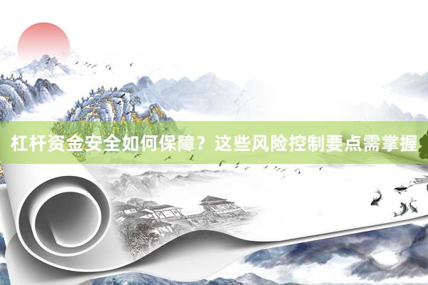 杠杆资金安全如何保障？这些风险控制要点需掌握