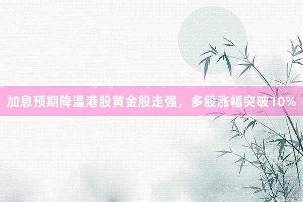 加息预期降温港股黄金股走强,多股涨幅突破10%