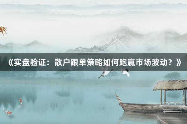 《实盘验证：散户跟单策略如何跑赢市场波动？》