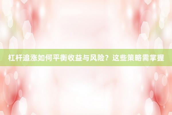 杠杆追涨如何平衡收益与风险？这些策略需掌握