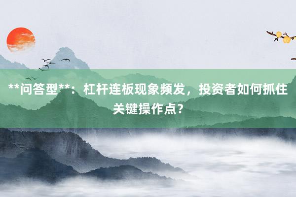 **问答型**：杠杆连板现象频发，投资者如何抓住关键操作点？