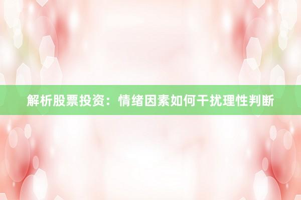 解析股票投资：情绪因素如何干扰理性判断