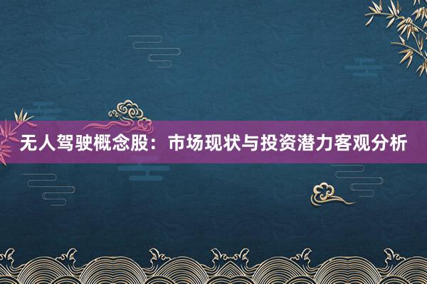 无人驾驶概念股:市场现状与投资潜力客观分析