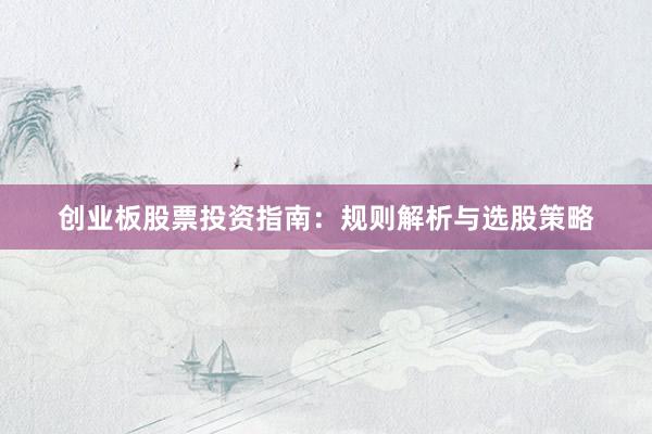 创业板股票投资指南:规则解析与选股策略