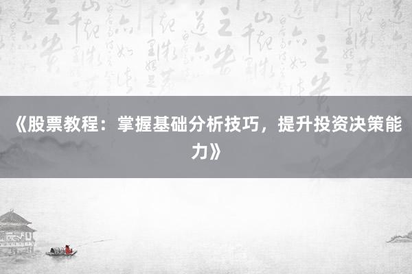 《股票教程:掌握基础分析技巧,提升投资决策能力》