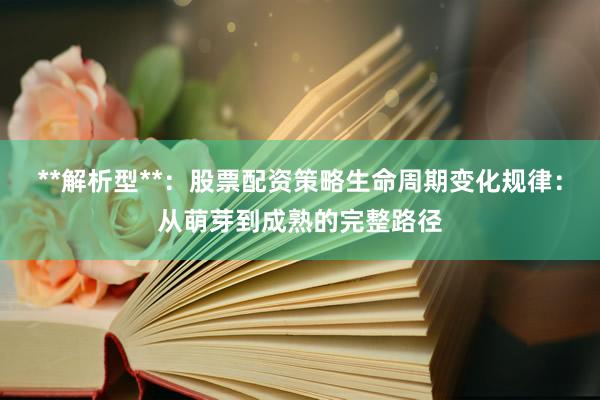 **解析型**：股票配资策略生命周期变化规律：从萌芽到成熟的完整路径