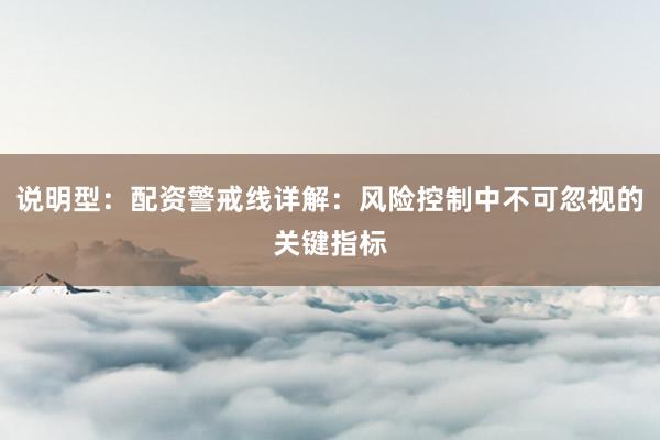 说明型：配资警戒线详解：风险控制中不可忽视的关键指标