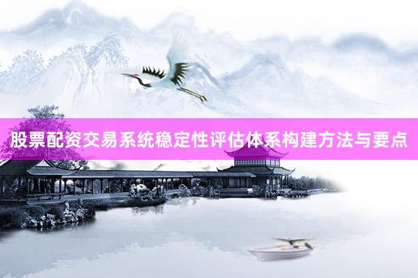 股票配资交易系统稳定性评估体系构建方法与要点