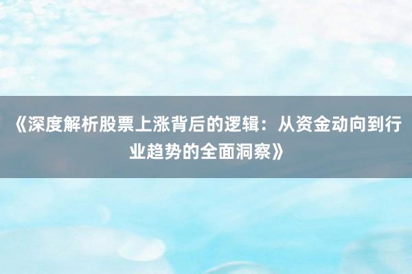 《深度解析股票上涨背后的逻辑：从资金动向到行业趋势的全面洞察》