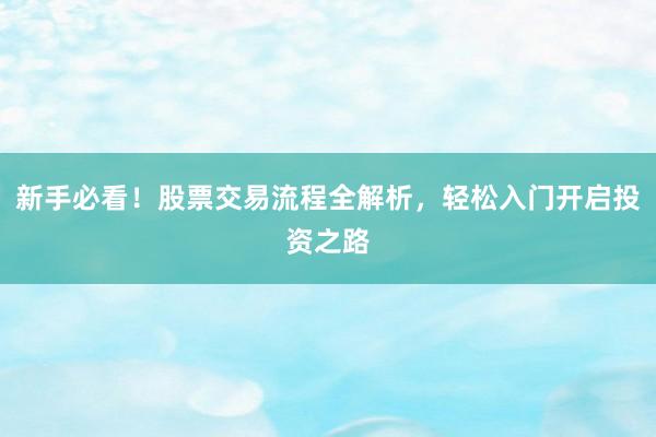 新手必看！股票交易流程全解析，轻松入门开启投资之路