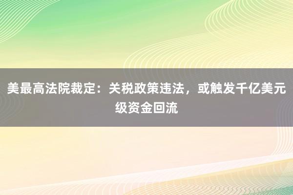 美最高法院裁定：关税政策违法，或触发千亿美元级资金回流