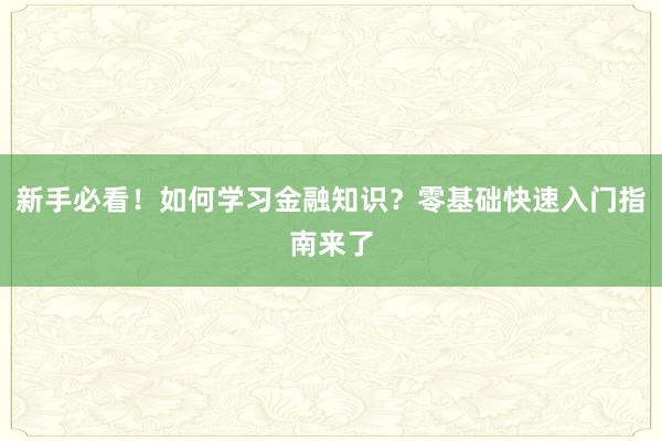 新手必看！如何学习金融知识？零基础快速入门指南来了