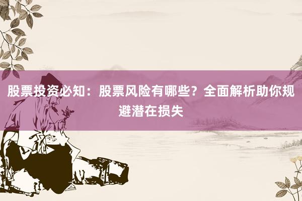 股票投资必知：股票风险有哪些？全面解析助你规避潜在损失