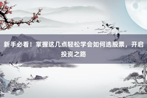 新手必看！掌握这几点轻松学会如何选股票，开启投资之路