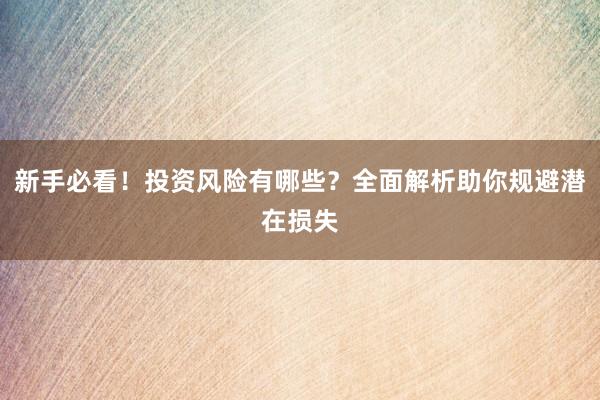 新手必看！投资风险有哪些？全面解析助你规避潜在损失