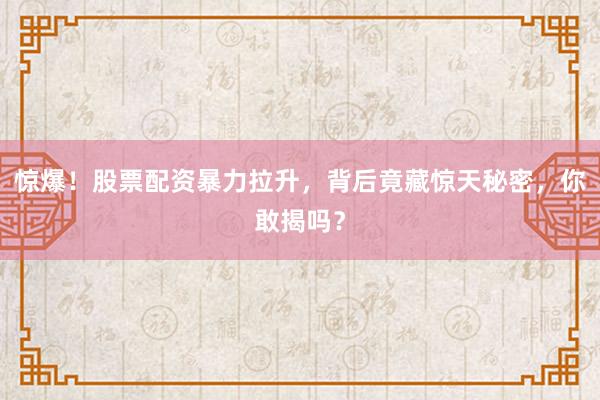 惊爆！股票配资暴力拉升，背后竟藏惊天秘密，你敢揭吗？
