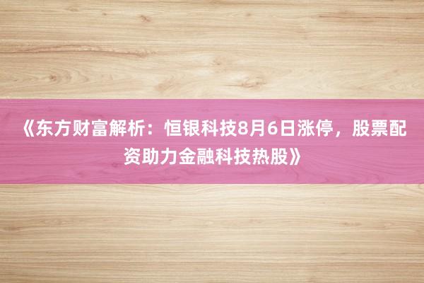 《东方财富解析：恒银科技8月6日涨停，股票配资助力金融科技热股》