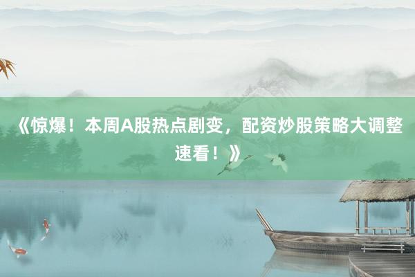 《惊爆！本周A股热点剧变，配资炒股策略大调整速看！》