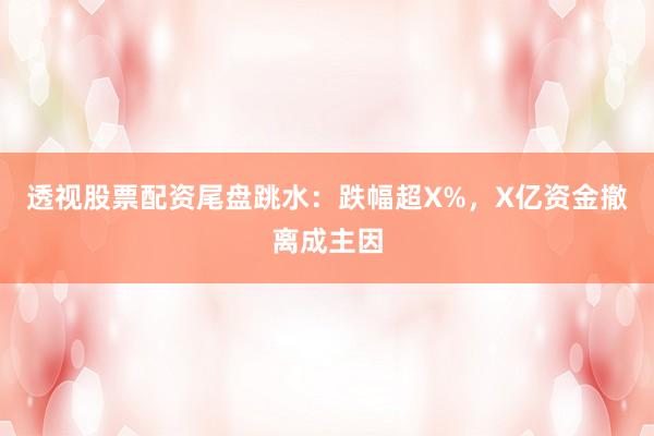 透视股票配资尾盘跳水：跌幅超X%，X亿资金撤离成主因