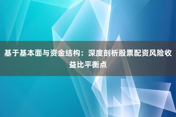 基于基本面与资金结构：深度剖析股票配资风险收益比平衡点