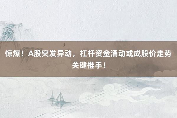 惊爆！A股突发异动，杠杆资金涌动或成股价走势关键推手！