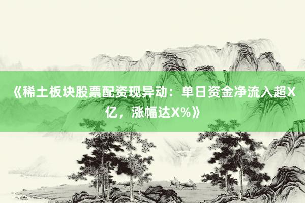 《稀土板块股票配资现异动：单日资金净流入超X亿，涨幅达X%》