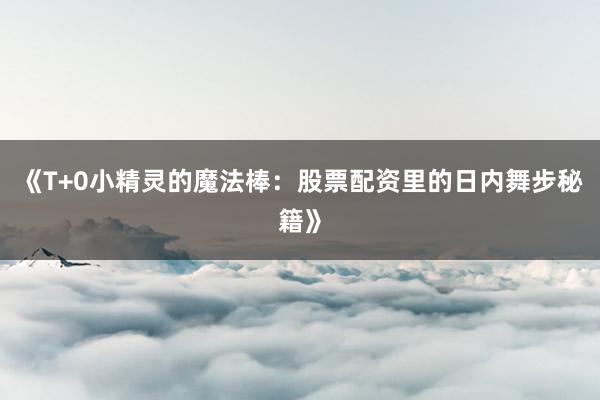 《T+0小精灵的魔法棒：股票配资里的日内舞步秘籍》