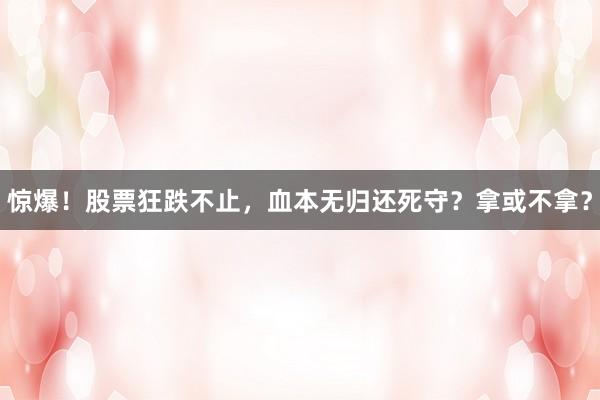 惊爆！股票狂跌不止，血本无归还死守？拿或不拿？