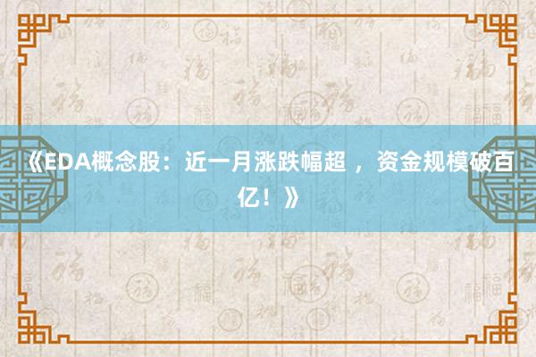 《EDA概念股：近一月涨跌幅超 ，资金规模破百亿！》