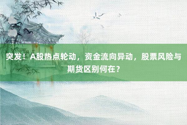 突发！A股热点轮动，资金流向异动，股票风险与期货区别何在？