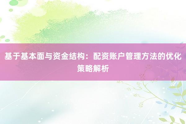 基于基本面与资金结构：配资账户管理方法的优化策略解析