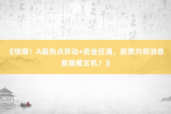 《惊爆！A股热点异动+资金狂涌，股票内部消息竟暗藏玄机？》