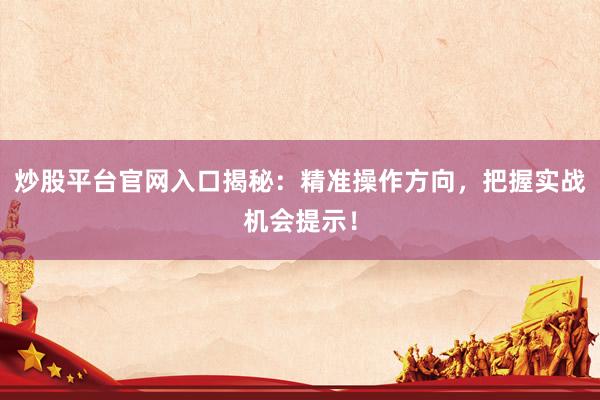 炒股平台官网入口揭秘：精准操作方向，把握实战机会提示！