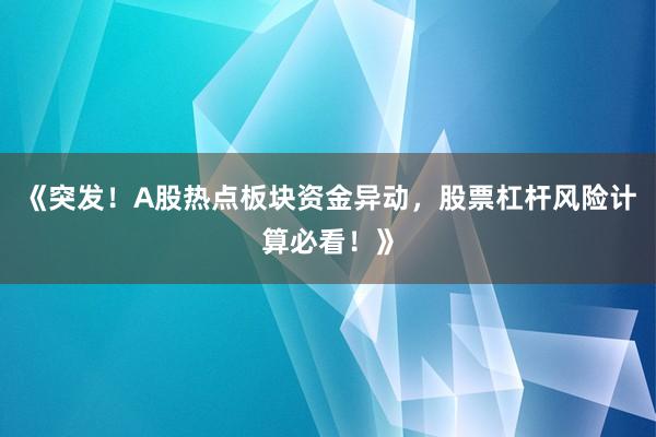 《突发！A股热点板块资金异动，股票杠杆风险计算必看！》