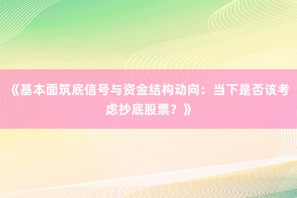 《基本面筑底信号与资金结构动向：当下是否该考虑抄底股票？》