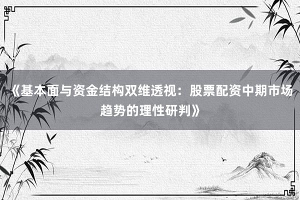《基本面与资金结构双维透视：股票配资中期市场趋势的理性研判》