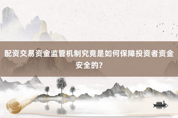 配资交易资金监管机制究竟是如何保障投资者资金安全的？