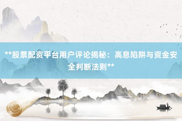 **股票配资平台用户评论揭秘：高息陷阱与资金安全判断法则**