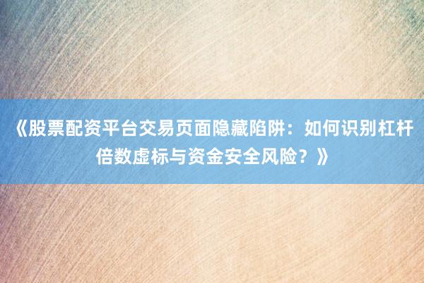 《股票配资平台交易页面隐藏陷阱：如何识别杠杆倍数虚标与资金安全风险？》