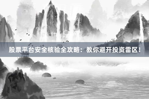 股票平台安全核验全攻略：教你避开投资雷区！
